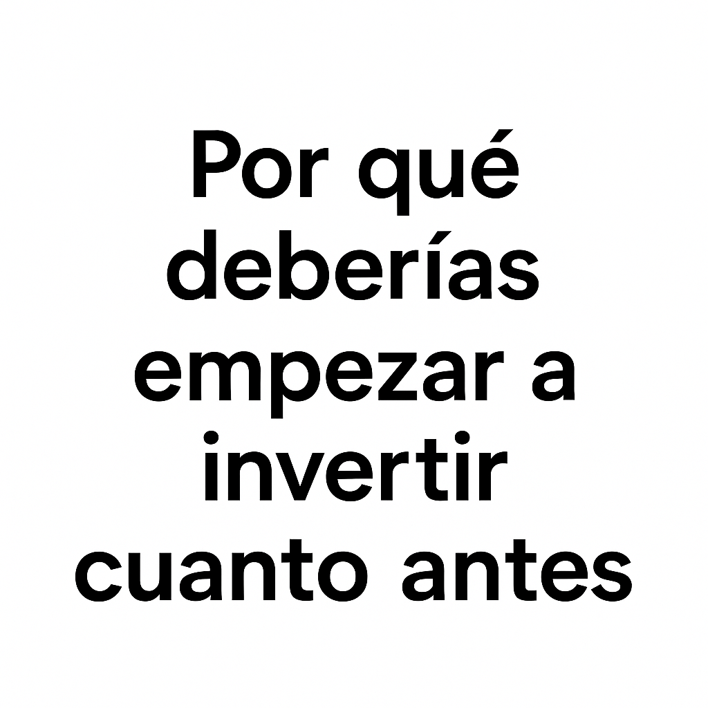 Por qué deberías empezar a invertir cuanto antes
